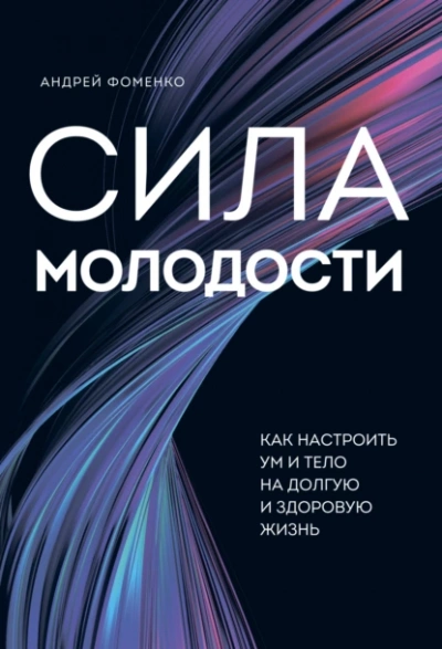 Сила молодости. Как настроить ум и тело на долгую и здоровую жизнь - Андрей Фоменко - <a href=