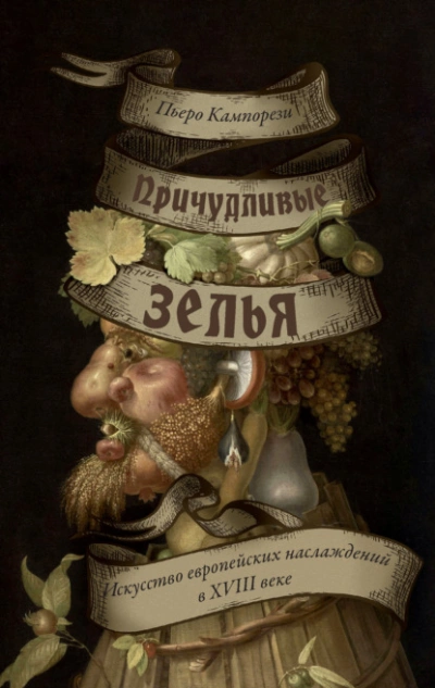 Причудливые зелья. Искусство европейских наслаждений в XVIII веке - Пьеро Кампорези - <a href=