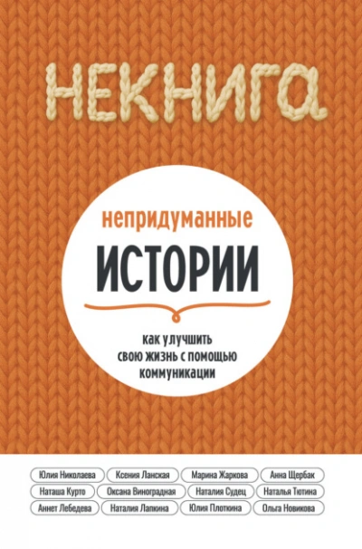 НЕкнига. Непридуманные истории: как улучшить свою жизнь с помощью коммуникации - Юлия Николаева, Новикова Ольга