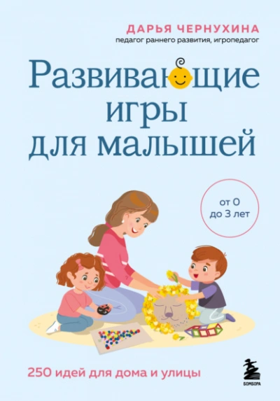 Развивающие игры для малышей. 250 идей для дома и улицы - Дарья Чернухина - <a href=