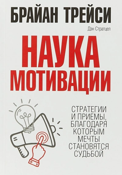 Наука мотивации. Стратегии и приемы, благодаря которым мечты становятся судьбой - Брайан Трейси, Дэн Стратцел