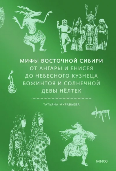 Мифы Восточной Сибири. От Ангары и Енисея до небесного кузнеца Божинтоя и солнечной девы Нёлтек - Татьяна Муравьёва - <a href=