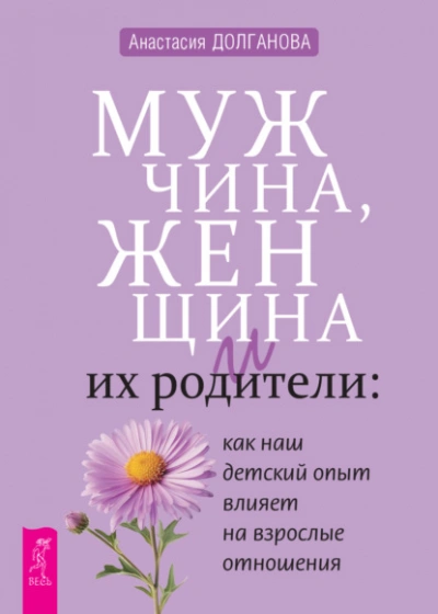 Мужчина, женщина и их родители: как наш детский опыт влияет на взрослые отношения - Анастасия Долганова - <a href=