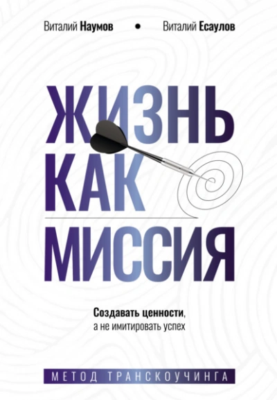 Жизнь как миссия. Cоздавать ценности, а не имитировать успех - Виталий Наумов, Виталий Есаулов - <a href=