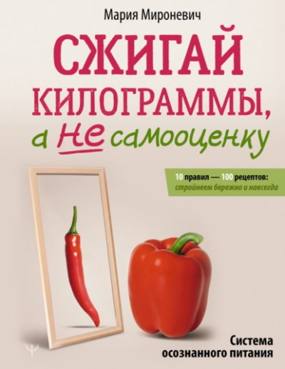 Сжигай килограммы, а не самооценку. Система осознанного питания. 10 правил – 100 рецептов: стройнее - Мария Мироневич - <a href=
