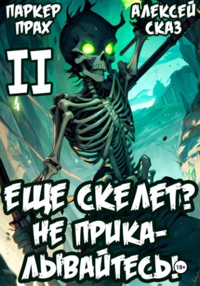 Я еще Скелет? Не прикалывайтесь! Книга II - Паркер Прах, Алексей Сказ - <a href=