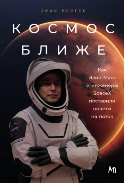Космос ближе: Как Илон Маск и инженеры SpaceX поставили полеты на поток - Эрик Бергер - <a href=