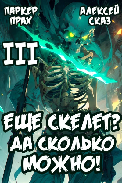 Я еще скелет? Да сколько можно! Книга III - Паркер Прах, Алексей Сказ - <a href=