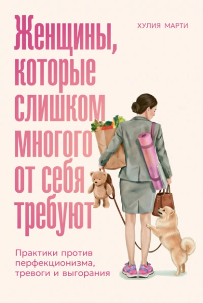 Женщины, которые слишком многого от себя требуют: Практики против перфекционизма, тревоги и выгоран - Марти Хулия - <a href=