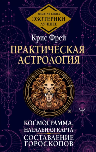 Практическая астрология. Космограмма, натальная карта. Составление гороскопов - Фрей Крис