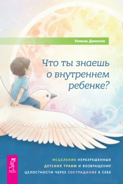 Что ты знаешь о внутреннем ребенке? Исцеление неразрешенных детских травм и возвращение целостности - Джонсон Николь - <a href=