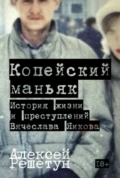 Копейский маньяк: История жизни и преступлений Вячеслава Яикова - Решетун Алексей - <a href=
