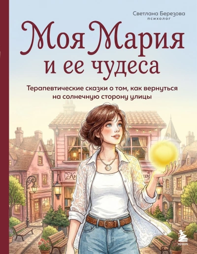 Моя Мария и ее чудеса. Терапевтические сказки о том, как вернуться на солнечную сторону улицы - Березова Светлана - <a href=