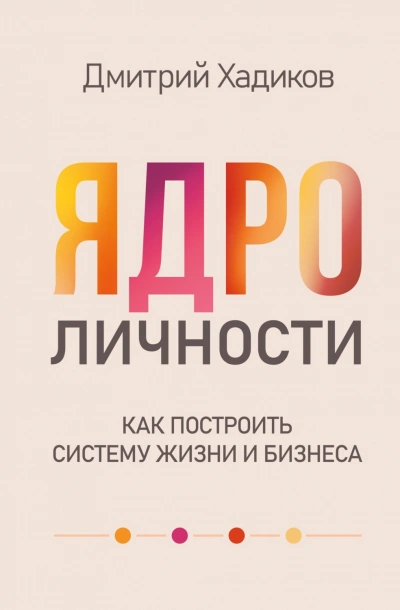 Ядро личности. Как построить систему жизни и бизнеса - Хадиков Дмитрий