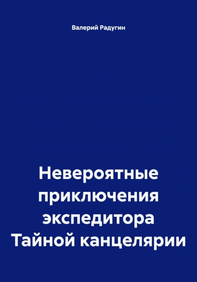 Невероятные приключения экспедитора Тайной канцелярии - Радугин Валерий - <a href=