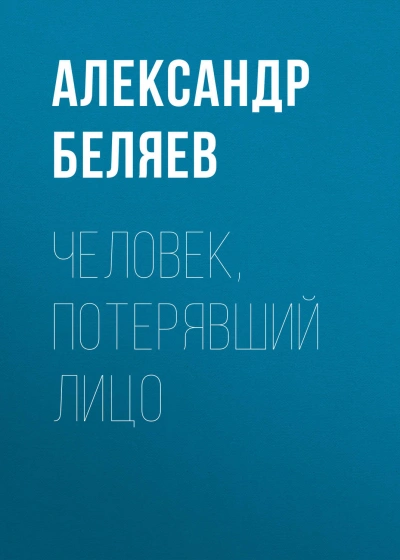 Человек, потерявший лицо - Беляев Александр - <a href=
