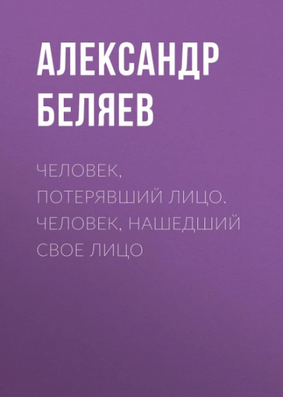 Человек, нашедший свое лицо - Беляев Александр - <a href=